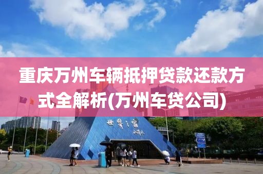 重庆万州车辆抵押贷款还款方式全解析(万州车贷公司)