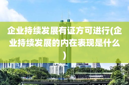 企业持续发展有证方可进行(企业持续发展的内在表现是什么)