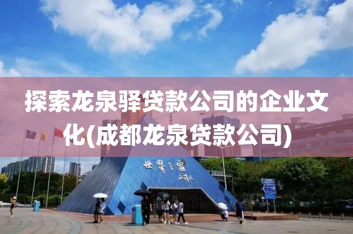 探索龙泉驿贷款公司的企业文化(成都龙泉贷款公司)