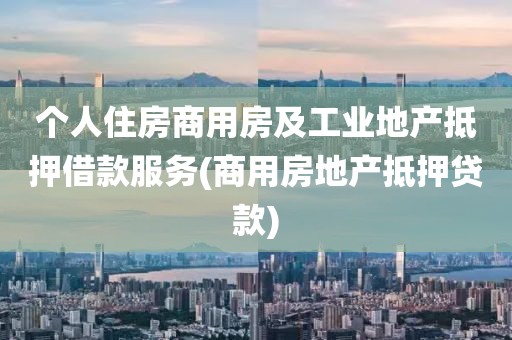 个人住房商用房及工业地产抵押借款服务(商用房地产抵押贷款)