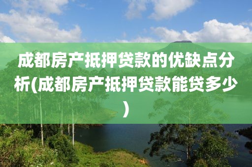 成都房产抵押贷款的优缺点分析(成都房产抵押贷款能贷多少)