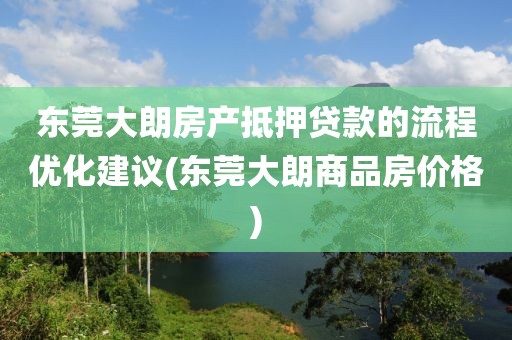 东莞大朗房产抵押贷款的流程优化建议(东莞大朗商品房价格)