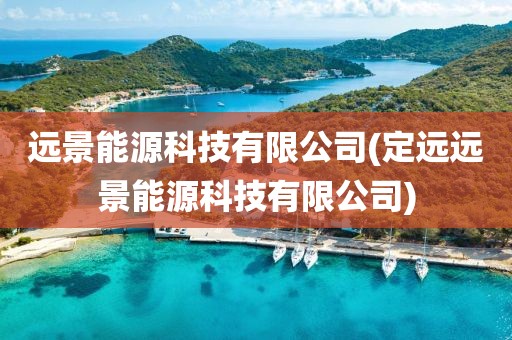 远景能源科技有限公司(定远远景能源科技有限公司)