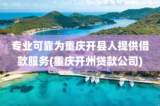 专业可靠为重庆开县人提供借款服务(重庆开州贷款公司)