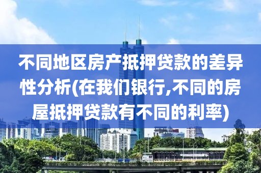 不同地区房产抵押贷款的差异性分析(在我们银行,不同的房屋抵押贷款有不同的利率)