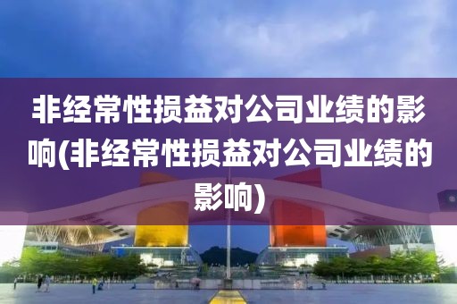 非经常性损益对公司业绩的影响(非经常性损益对公司业绩的影响)