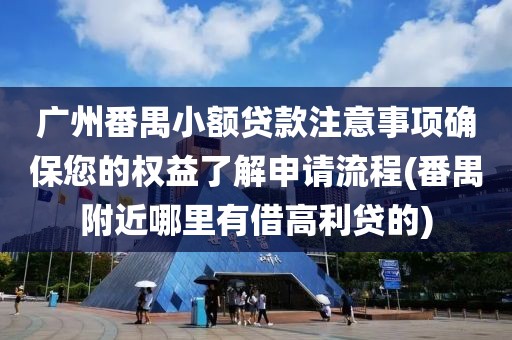 广州番禺小额贷款注意事项确保您的权益了解申请流程(番禺附近哪里有借高利贷的)