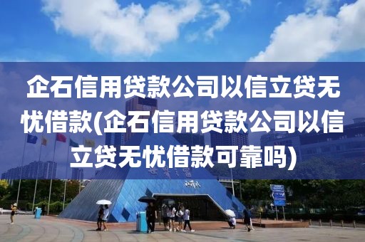 企石信用贷款公司以信立贷无忧借款(企石信用贷款公司以信立贷无忧借款可靠吗)