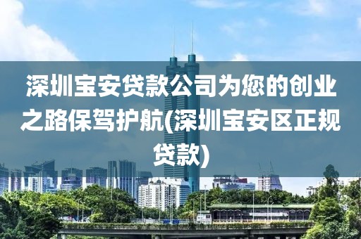 深圳宝安贷款公司为您的创业之路保驾护航(深圳宝安区正规贷款)