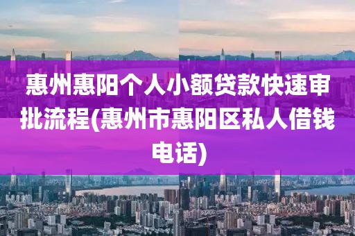 惠州惠阳个人小额贷款快速审批流程(惠州市惠阳区私人借钱电话)