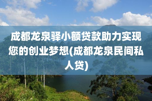 成都龙泉驿小额贷款助力实现您的创业梦想(成都龙泉民间私人贷)