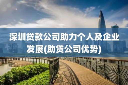 深圳贷款公司助力个人及企业发展(助贷公司优势)